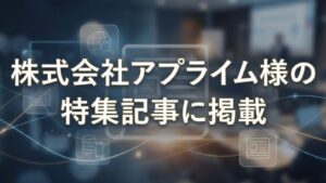 株式会社アプライム様の特集記事に掲載